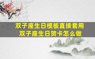 双子座生日模板直接套用 双子座生日贺卡怎么做